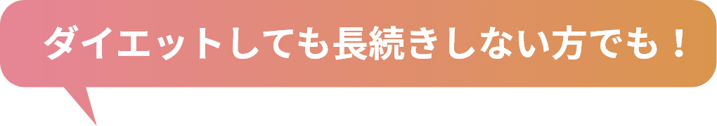 ダイエットしても長続きしない方でも！